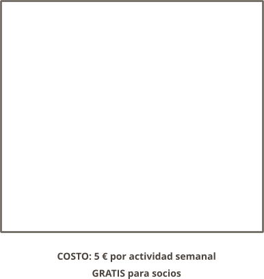 COSTO: 5 € por actividad semanal GRATIS para socios