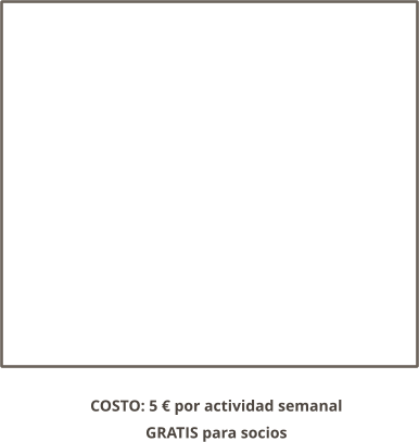 COSTO: 5 € por actividad semanal GRATIS para socios